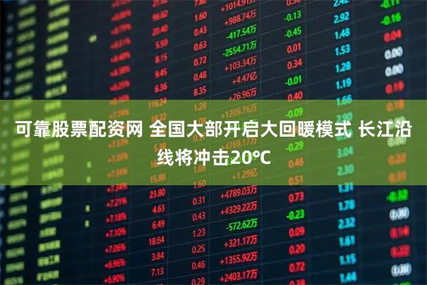 可靠股票配资网 全国大部开启大回暖模式 长江沿线将冲击20℃