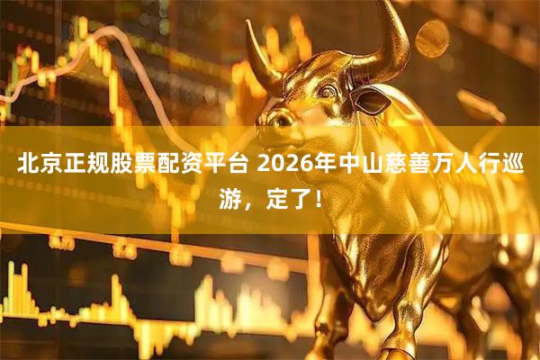 北京正规股票配资平台 2026年中山慈善万人行巡游，定了！